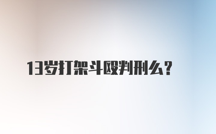 13岁打架斗殴判刑么？