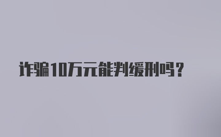 诈骗10万元能判缓刑吗?