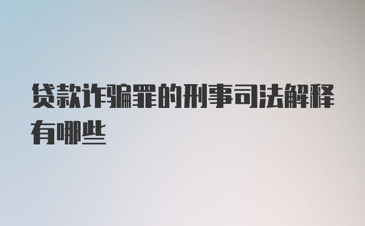 贷款诈骗罪的刑事司法解释有哪些