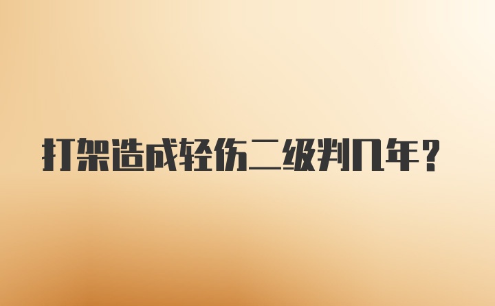 打架造成轻伤二级判几年？