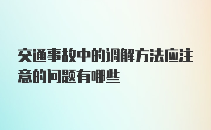 交通事故中的调解方法应注意的问题有哪些