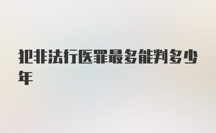 犯非法行医罪最多能判多少年