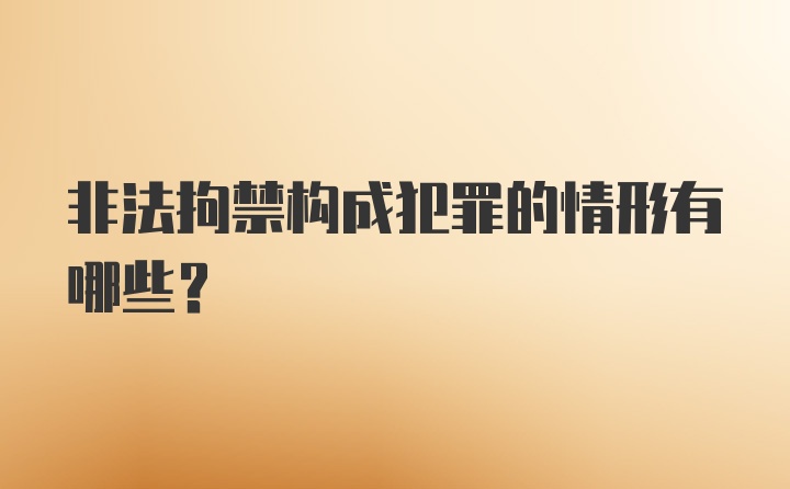 非法拘禁构成犯罪的情形有哪些？