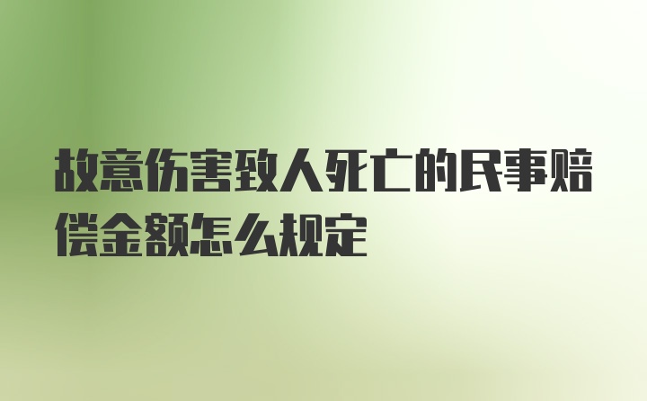 故意伤害致人死亡的民事赔偿金额怎么规定