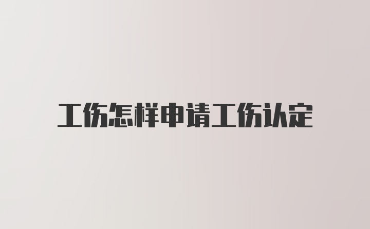 工伤怎样申请工伤认定