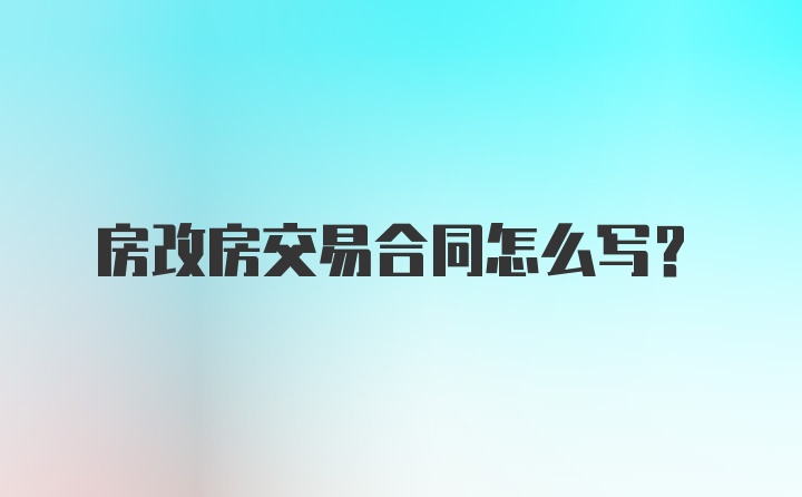 房改房交易合同怎么写?