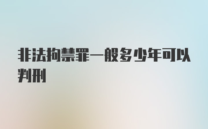 非法拘禁罪一般多少年可以判刑