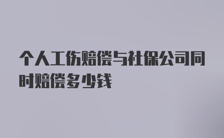 个人工伤赔偿与社保公司同时赔偿多少钱