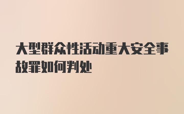 大型群众性活动重大安全事故罪如何判处