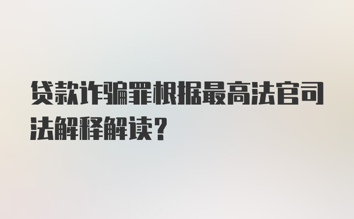 贷款诈骗罪根据最高法官司法解释解读?