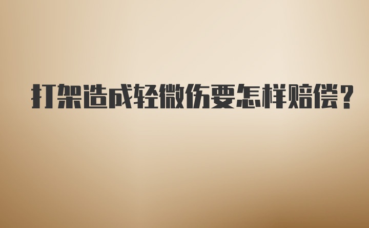 打架造成轻微伤要怎样赔偿？
