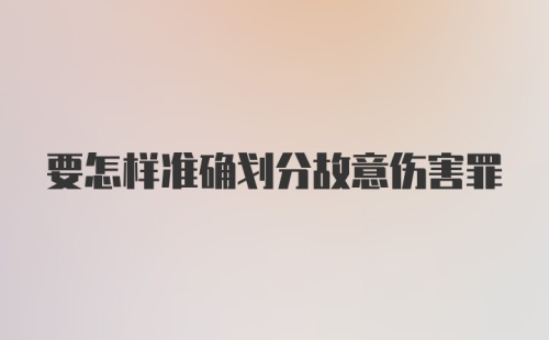 要怎样准确划分故意伤害罪