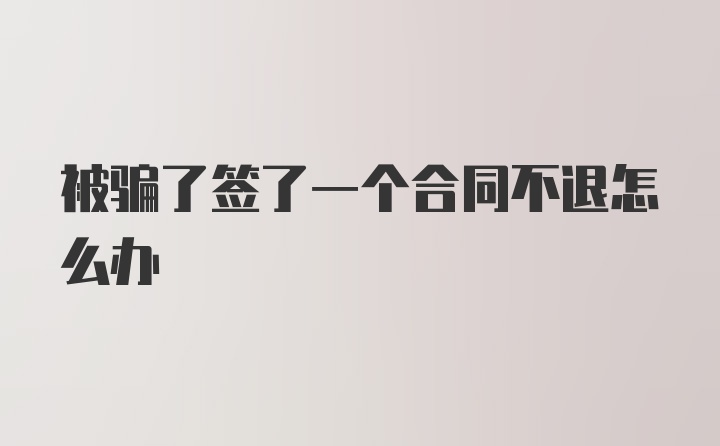 被骗了签了一个合同不退怎么办