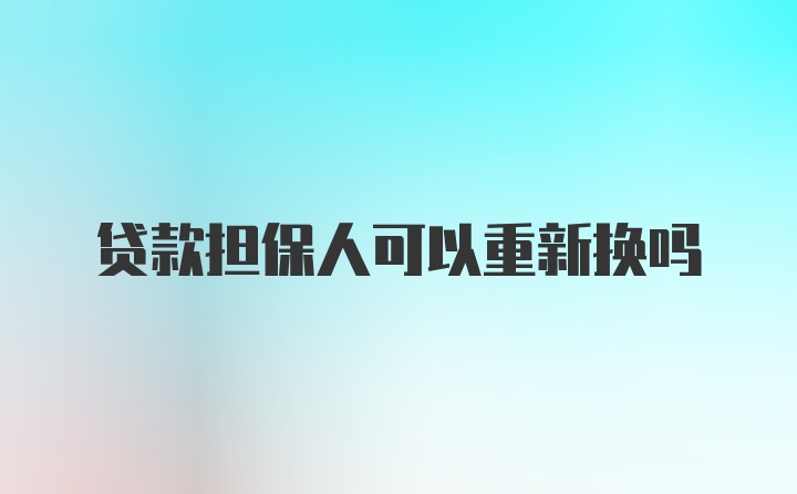 贷款担保人可以重新换吗