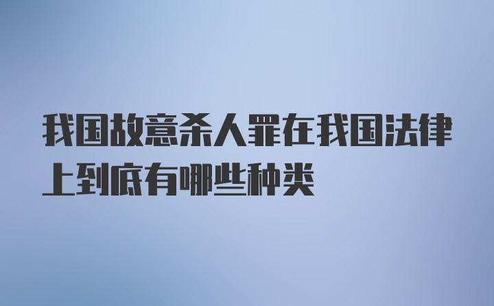 我国故意杀人罪在我国法律上到底有哪些种类