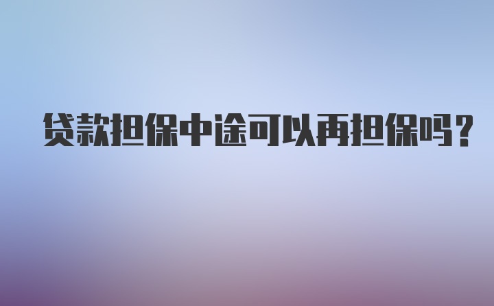 贷款担保中途可以再担保吗？