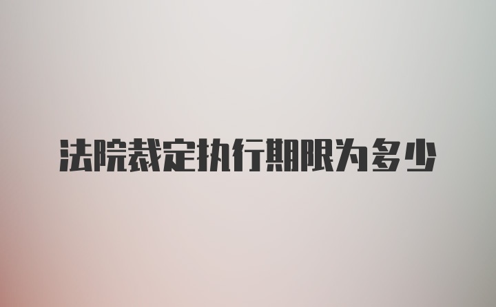 法院裁定执行期限为多少