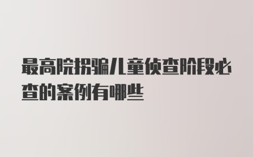 最高院拐骗儿童侦查阶段必查的案例有哪些