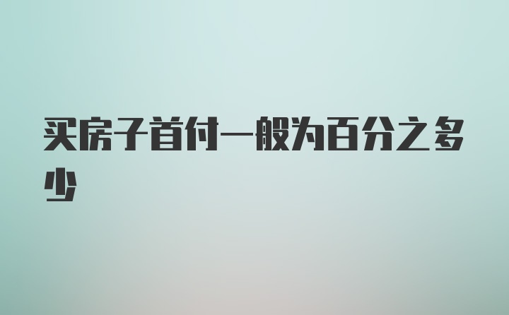 买房子首付一般为百分之多少