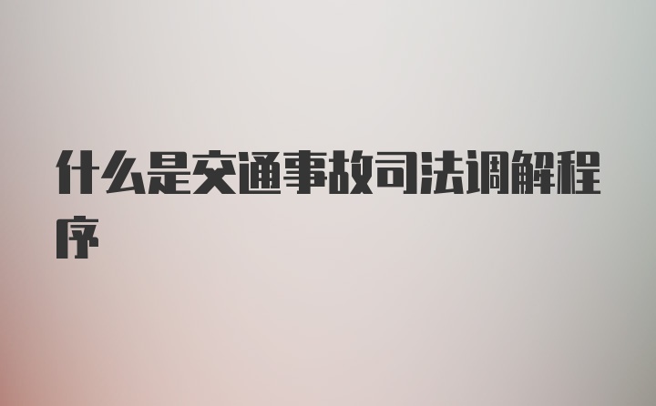 什么是交通事故司法调解程序