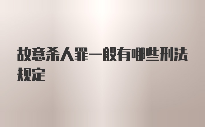 故意杀人罪一般有哪些刑法规定