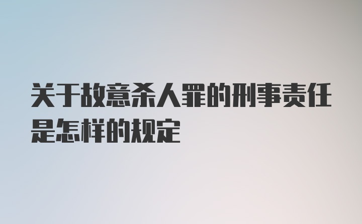 关于故意杀人罪的刑事责任是怎样的规定