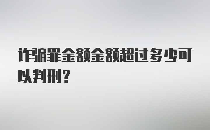 诈骗罪金额金额超过多少可以判刑？