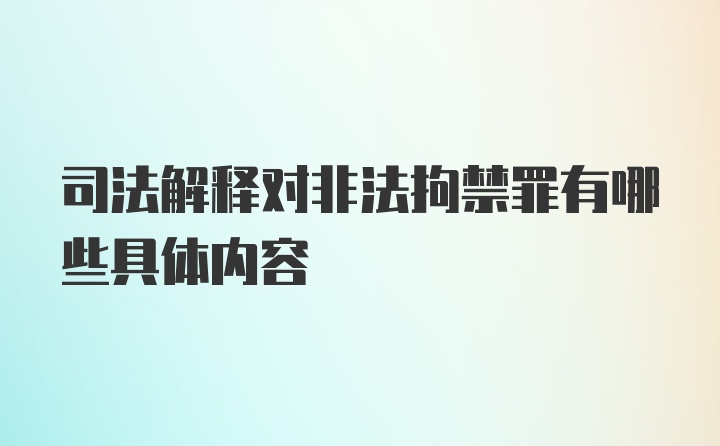 司法解释对非法拘禁罪有哪些具体内容