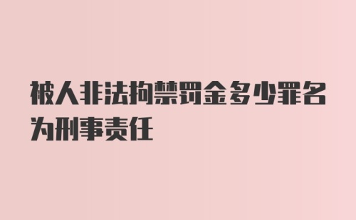 被人非法拘禁罚金多少罪名为刑事责任