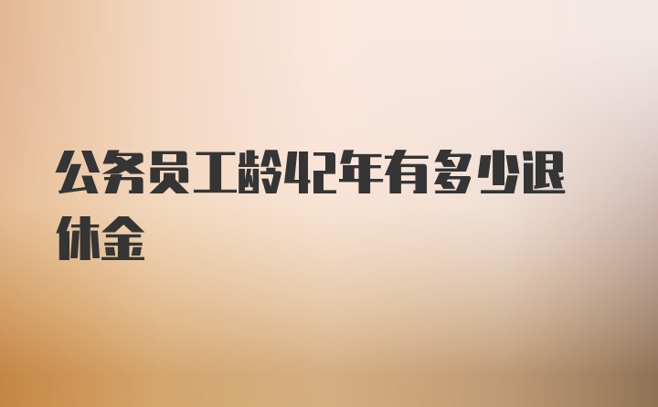 公务员工龄42年有多少退休金