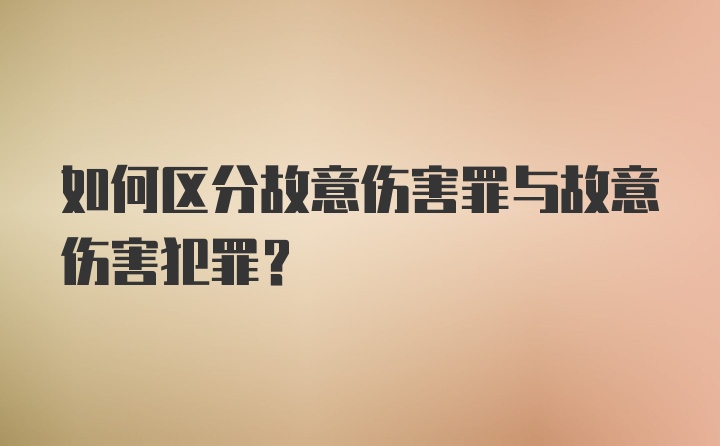 如何区分故意伤害罪与故意伤害犯罪？