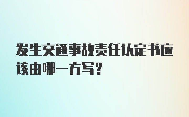 发生交通事故责任认定书应该由哪一方写?