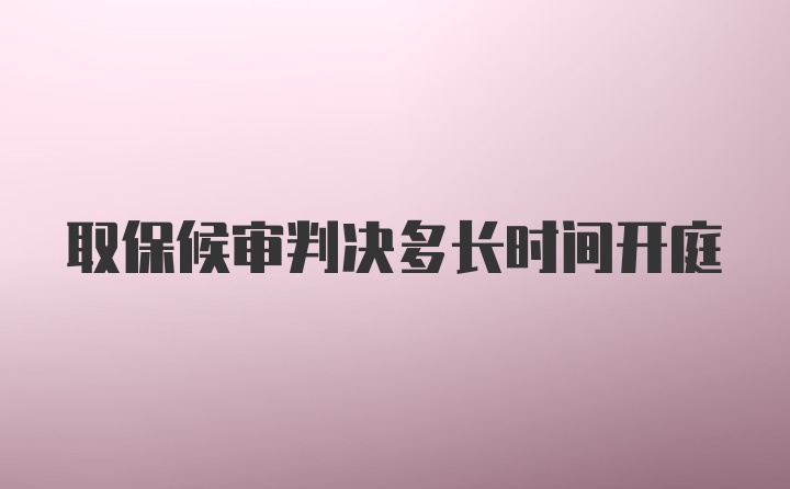 取保候审判决多长时间开庭