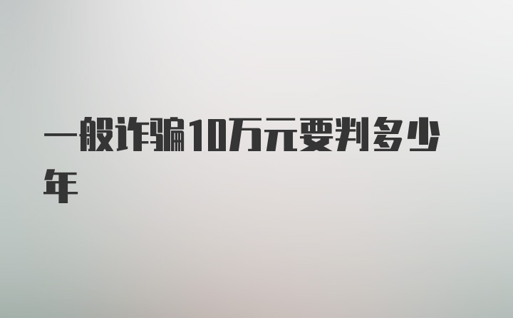 一般诈骗10万元要判多少年