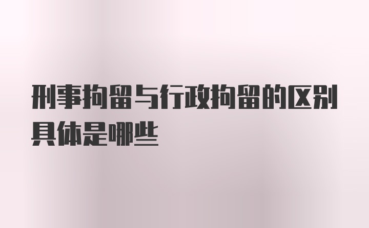 刑事拘留与行政拘留的区别具体是哪些