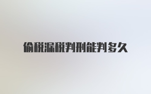 偷税漏税判刑能判多久