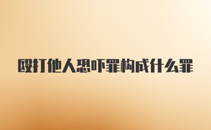 殴打他人恐吓罪构成什么罪