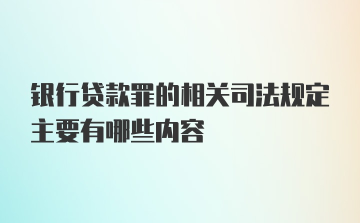 银行贷款罪的相关司法规定主要有哪些内容