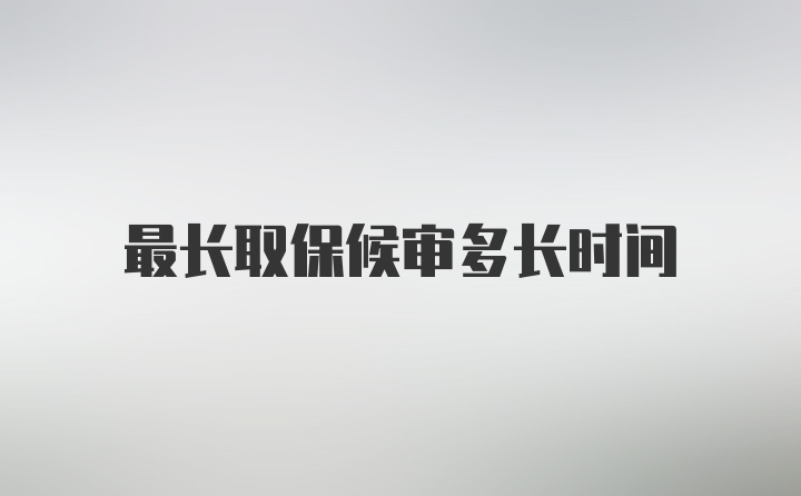 最长取保候审多长时间