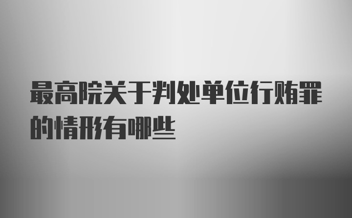 最高院关于判处单位行贿罪的情形有哪些