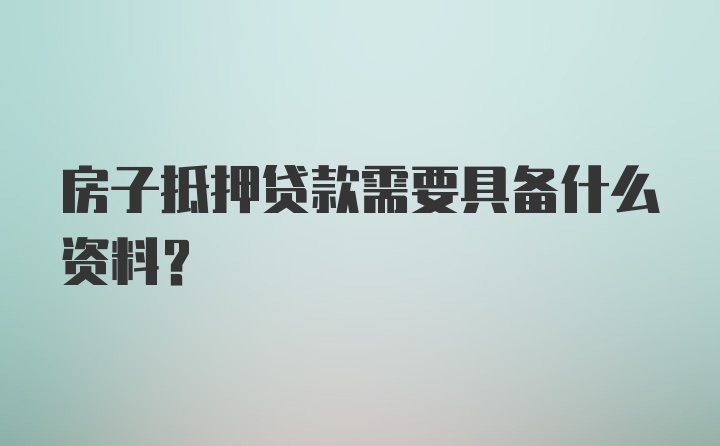 房子抵押贷款需要具备什么资料？