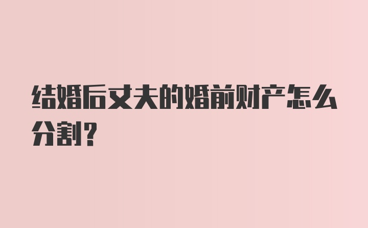 结婚后丈夫的婚前财产怎么分割？