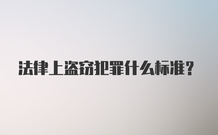 法律上盗窃犯罪什么标准？