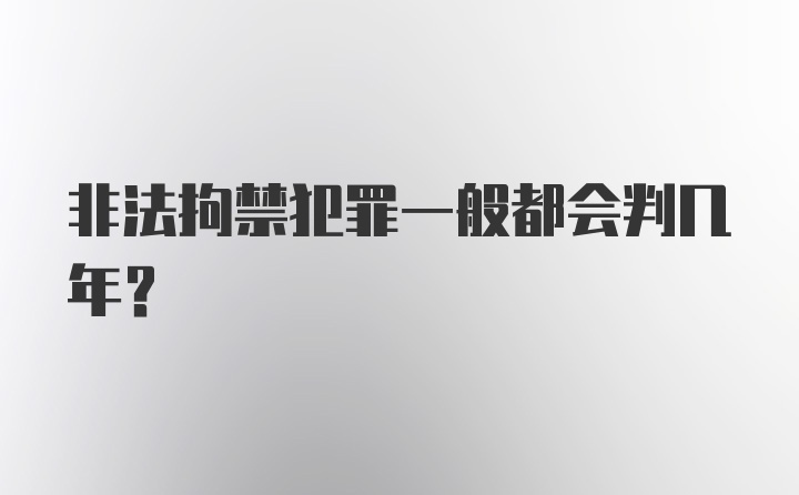 非法拘禁犯罪一般都会判几年？