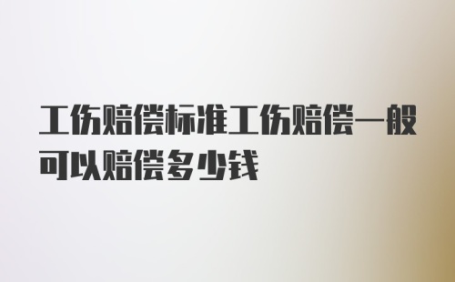 工伤赔偿标准工伤赔偿一般可以赔偿多少钱