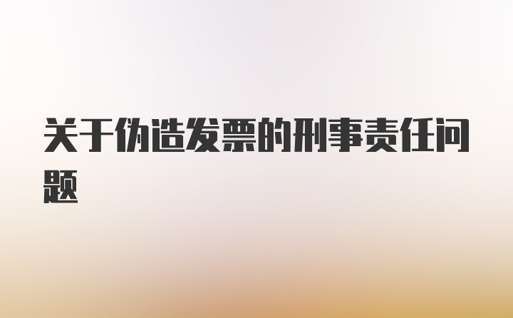 关于伪造发票的刑事责任问题