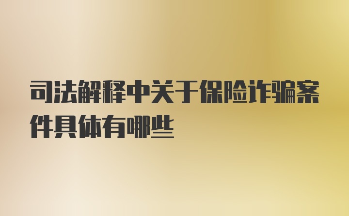 司法解释中关于保险诈骗案件具体有哪些