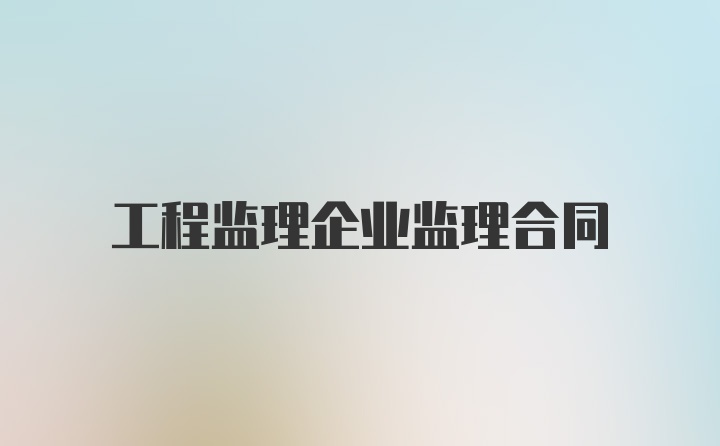 工程监理企业监理合同