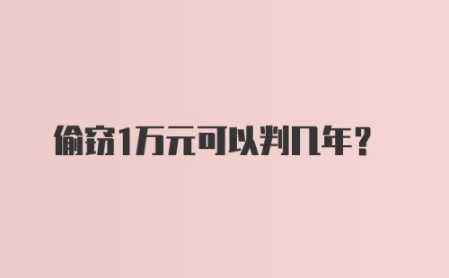 偷窃1万元可以判几年？