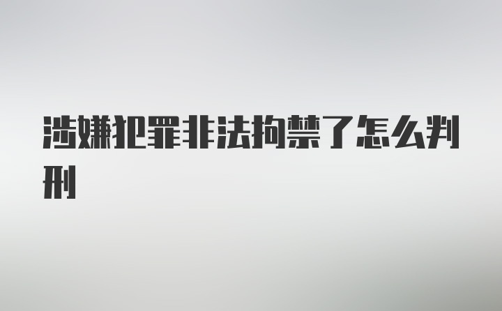 涉嫌犯罪非法拘禁了怎么判刑